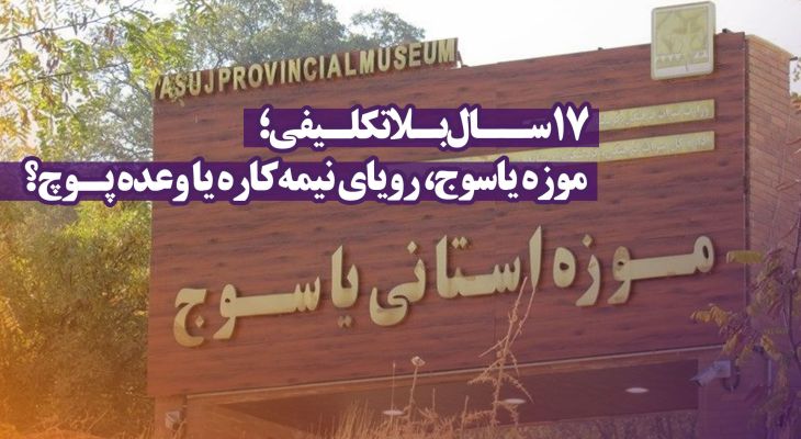 موزه یاسوج، رویای نیمه‌کاره یا وعده پـوچ؟